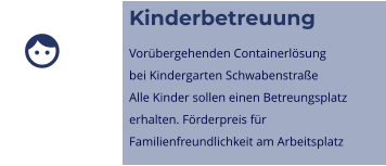 Kinderbetreuung Vorübergehenden Containerlösungbei Kindergarten SchwabenstraßeAlle Kinder sollen einen Betreungsplatzerhalten. Förderpreis fürFamilienfreundlichkeit am Arbeitsplatz 